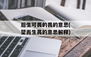 后生可畏的畏的意思(望而生畏的意思解释)