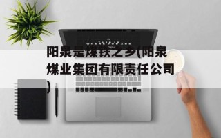 阳泉是煤铁之乡(阳泉煤业集团有限责任公司)