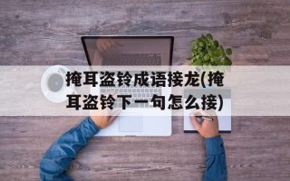 掩耳盗铃成语接龙(掩耳盗铃下一句怎么接)