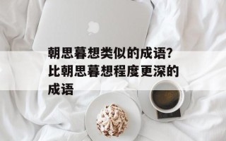 朝思暮想类似的成语？比朝思暮想程度更深的成语