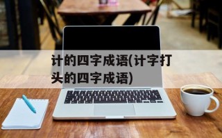 计的四字成语(计字打头的四字成语)
