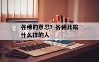 谷穗的意思？谷穗比喻什么样的人