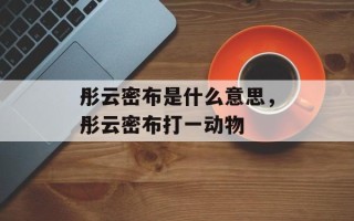 彤云密布是什么意思，彤云密布打一动物