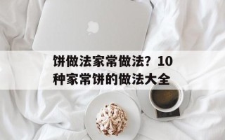 饼做法家常做法？10种家常饼的做法大全