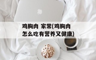 鸡胸肉 家常(鸡胸肉怎么吃有营养又健康)