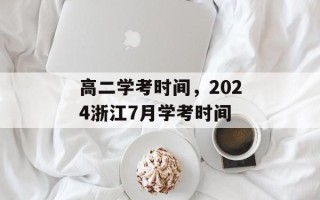 高二学考时间，2024浙江7月学考时间