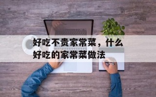 好吃不贵家常菜，什么好吃的家常菜做法
