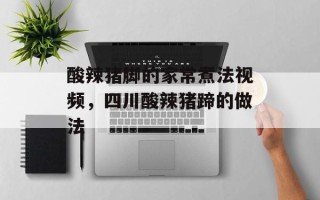 酸辣猪脚的家常煮法视频，四川酸辣猪蹄的做法