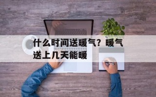 什么时间送暖气？暖气送上几天能暖