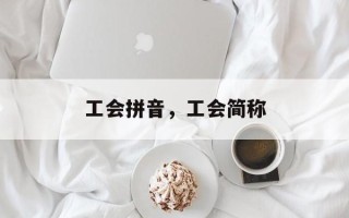 工会拼音，工会简称