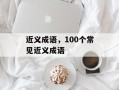 近义成语，100个常见近义成语