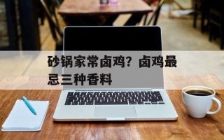 砂锅家常卤鸡？卤鸡最忌三种香料