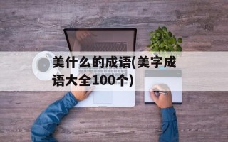 美什么的成语(美字成语大全100个)