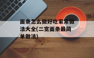 面条怎么做好吃家常做法大全(二宽面条最简单做法)