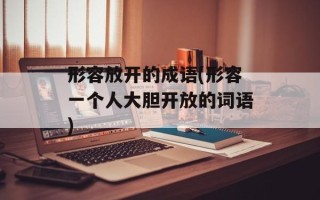 形容放开的成语(形容一个人大胆开放的词语)