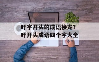 吁字开头的成语接龙？吁开头成语四个字大全