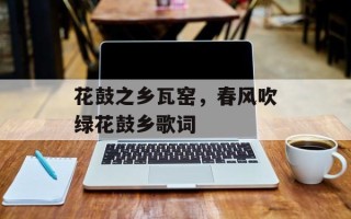 花鼓之乡瓦窑，春风吹绿花鼓乡歌词