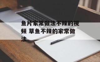 鱼片家常做法不辣的视频 草鱼不辣的家常做法