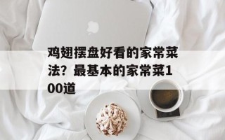 鸡翅摆盘好看的家常菜法？最基本的家常菜100道