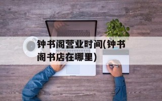 钟书阁营业时间(钟书阁书店在哪里)