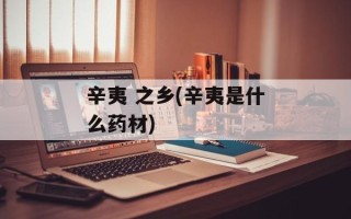 辛夷 之乡(辛夷是什么药材)