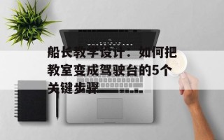 船长教学设计：如何把教室变成驾驶台的5个关键步骤