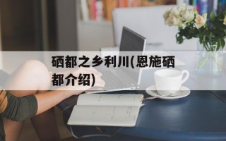 硒都之乡利川(恩施硒都介绍)