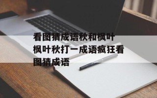 看图猜成语秋和枫叶 枫叶秋打一成语疯狂看图猜成语
