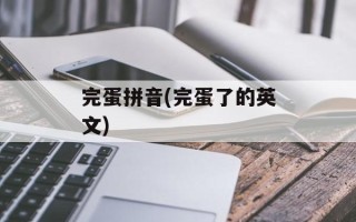 完蛋拼音(完蛋了的英文)