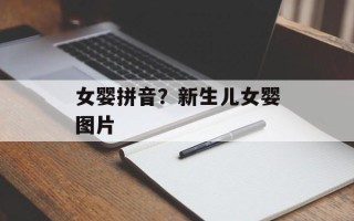 女婴拼音？新生儿女婴图片