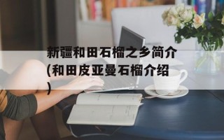 新疆和田石榴之乡简介(和田皮亚曼石榴介绍)