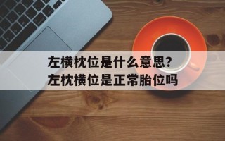 左横枕位是什么意思？左枕横位是正常胎位吗