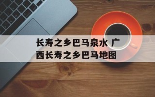 长寿之乡巴马泉水 广西长寿之乡巴马地图