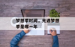 梦想季时间，光遇梦想季是哪一年