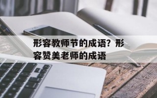 形容教师节的成语？形容赞美老师的成语
