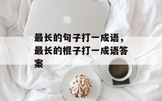 最长的句子打一成语，最长的棍子打一成语答案