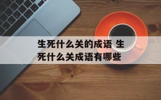 生死什么关的成语 生死什么关成语有哪些