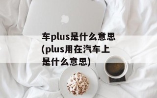 车plus是什么意思(plus用在汽车上是什么意思)