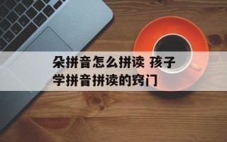 朵拼音怎么拼读 孩子学拼音拼读的窍门