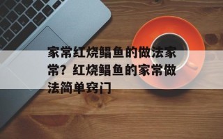 家常红烧鲳鱼的做法家常？红烧鲳鱼的家常做法简单窍门