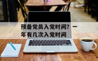 预备党员入党时间？一年有几次入党时间