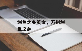 烤鱼之乡英文，万州烤鱼之乡
