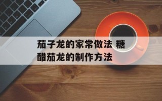 茄子龙的家常做法 糖醋茄龙的制作方法