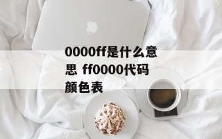 0000ff是什么意思 ff0000代码颜色表