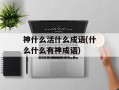 神什么活什么成语(什么什么有神成语)
