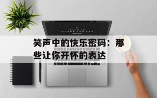 笑声中的快乐密码：那些让你开怀的表达