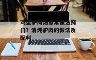鸡蛋驴肉汤家常做法窍门？清炖驴肉的做法及配料
