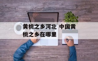 黄桃之乡河北 中国黄桃之乡在哪里