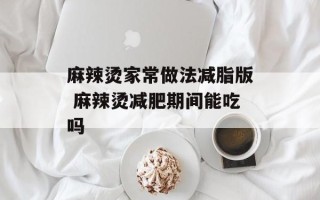 麻辣烫家常做法减脂版 麻辣烫减肥期间能吃吗