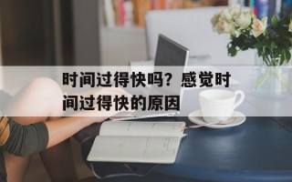 时间过得快吗？感觉时间过得快的原因